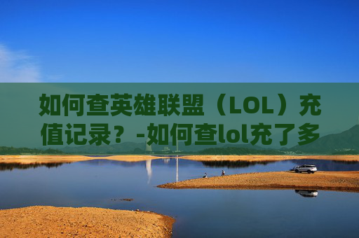 如何查英雄联盟（LOL）充值记录？-如何查lol充了多少钱