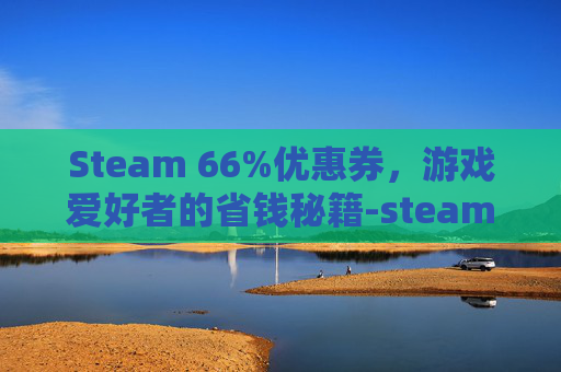 Steam 66%优惠券，游戏爱好者的省钱秘籍-steam35元优惠券