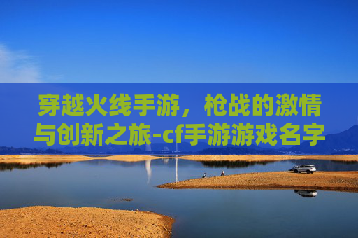 穿越火线手游，枪战的激情与创新之旅-cf手游游戏名字大全