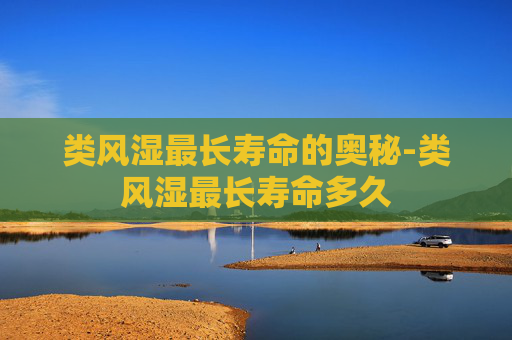 类风湿最长寿命的奥秘-类风湿最长寿命多久