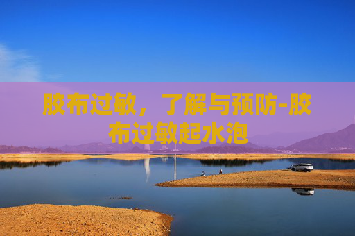 胶布过敏，了解与预防-胶布过敏起水泡