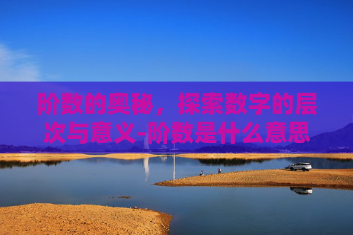 阶数的奥秘，探索数字的层次与意义-阶数是什么意思