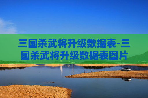 三国杀武将升级数据表-三国杀武将升级数据表图片
