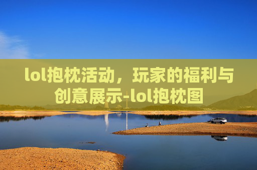 lol抱枕活动，玩家的福利与创意展示-lol抱枕图