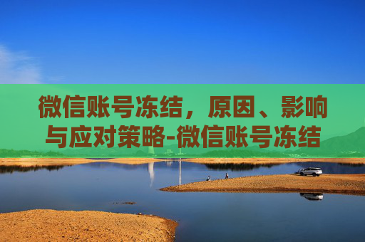 微信账号冻结，原因、影响与应对策略-微信账号冻结是什么原因