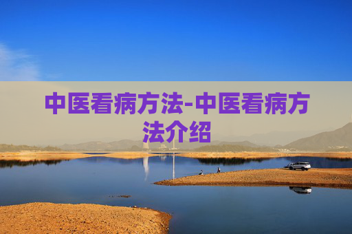 中医看病方法-中医看病方法介绍
