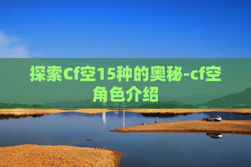 探索Cf空15种的奥秘-cf空角色介绍