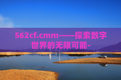 562cf.cmm——探索数字世界的无限可能-