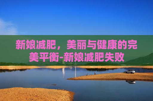 新娘减肥，美丽与健康的完美平衡-新娘减肥失败