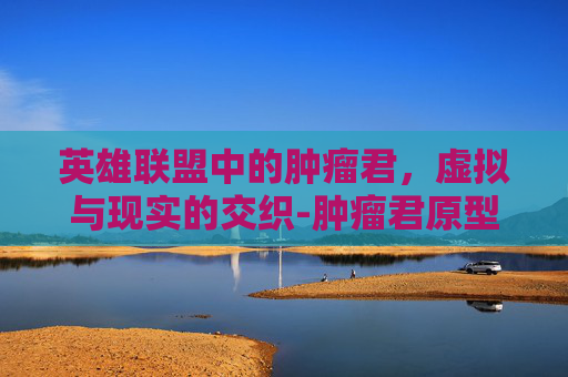 英雄联盟中的肿瘤君，虚拟与现实的交织-肿瘤君原型故事