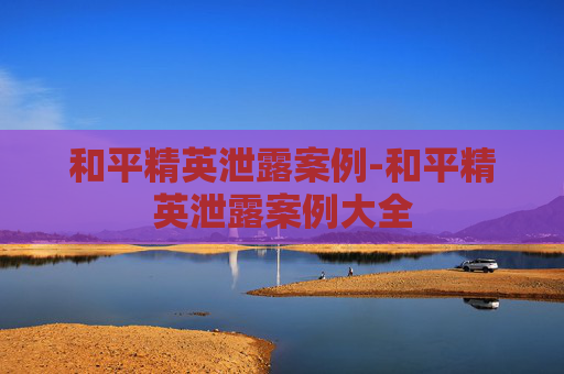 和平精英泄露案例-和平精英泄露案例大全