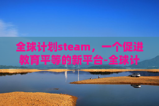 全球计划steam，一个促进教育平等的新平台-全球计划游戏