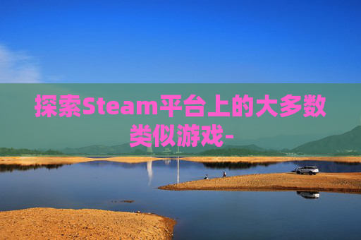 探索Steam平台上的大多数类似游戏-