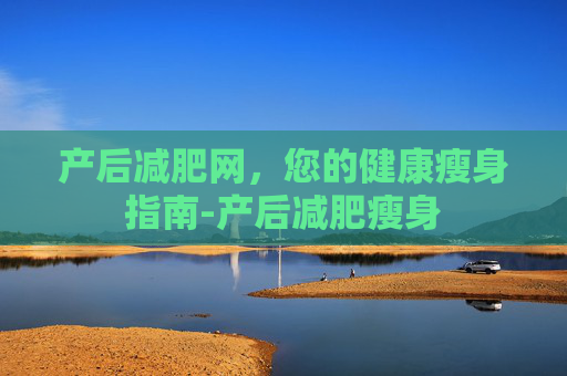 产后减肥网，您的健康瘦身指南-产后减肥瘦身