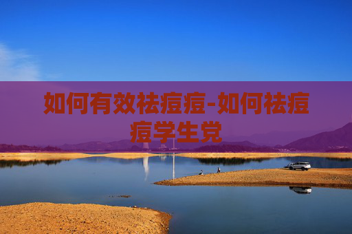 如何有效祛痘痘-如何祛痘痘学生党
