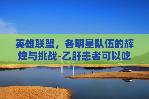 英雄联盟，各明星队伍的辉煌与挑战-乙肝患者可以吃茄子吗