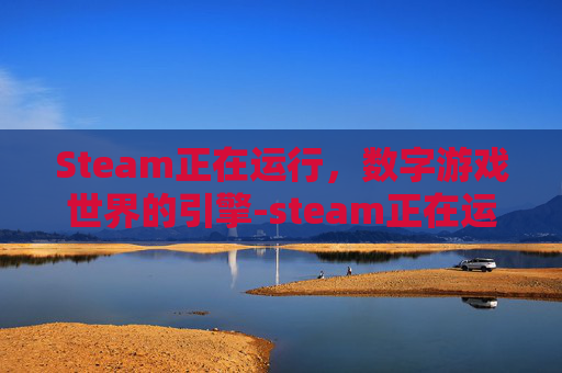 Steam正在运行，数字游戏世界的引擎-steam正在运行安装脚本