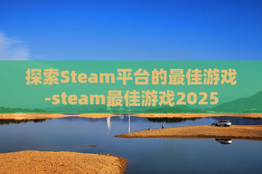 探索Steam平台的最佳游戏-steam最佳游戏2025