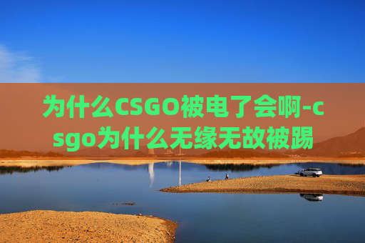 为什么CSGO被电了会啊-csgo为什么无缘无故被踢