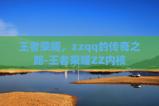 王者荣耀，zzqq的传奇之路-王者荣耀ZZ内核