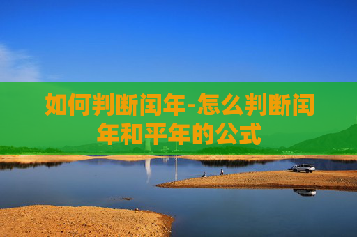 如何判断闰年-怎么判断闰年和平年的公式