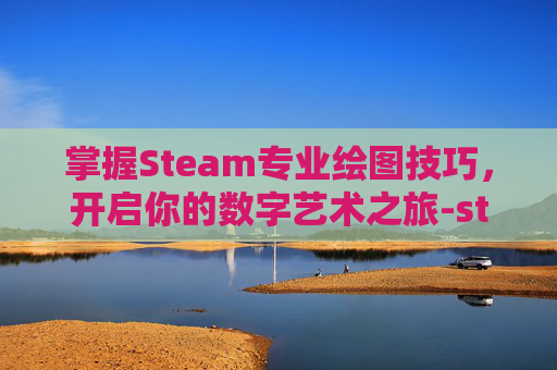 掌握Steam专业绘图技巧，开启你的数字艺术之旅-steam绘画软件