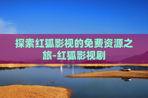 探索红狐影视的免费资源之旅-红狐影视剧