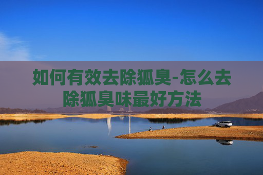 如何有效去除狐臭-怎么去除狐臭味最好方法