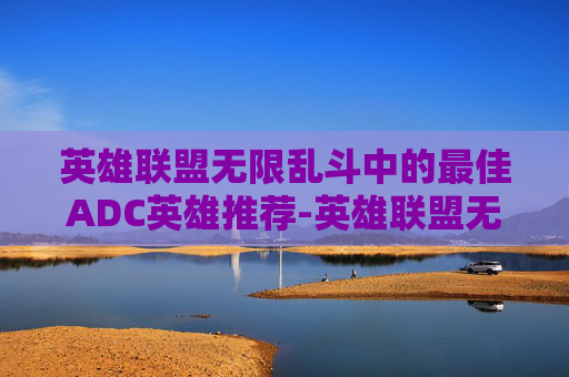 英雄联盟无限乱斗中的最佳ADC英雄推荐-英雄联盟无限乱斗什么英雄最强