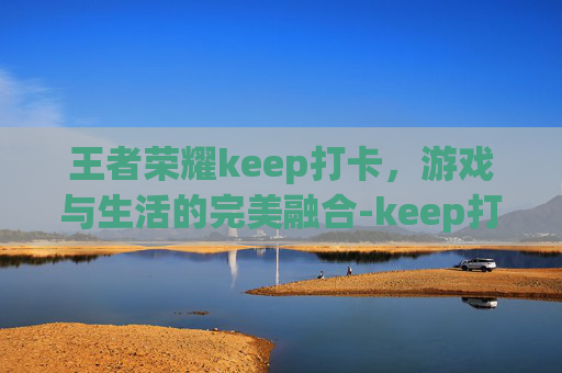 王者荣耀keep打卡，游戏与生活的完美融合-keep打卡跑步图片