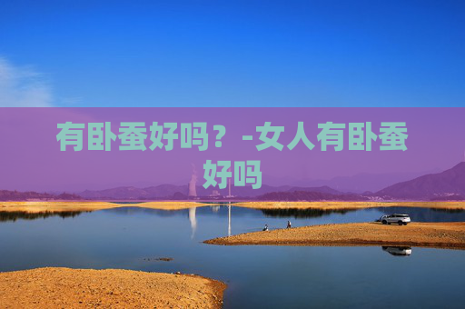 有卧蚕好吗？-女人有卧蚕好吗