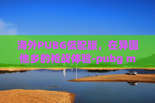 海外PUBG低配版，在异国他乡的枪战体验-pubg mobile国际服低配版