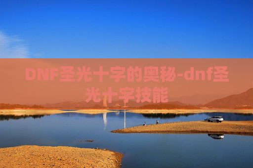 DNF圣光十字的奥秘-dnf圣光十字技能