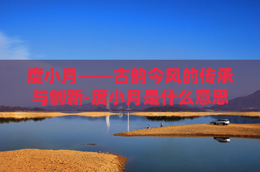 度小月——古韵今风的传承与创新-度小月是什么意思