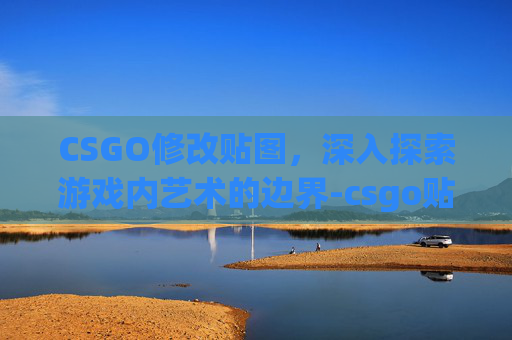 CSGO修改贴图，深入探索游戏内艺术的边界-csgo贴图质量