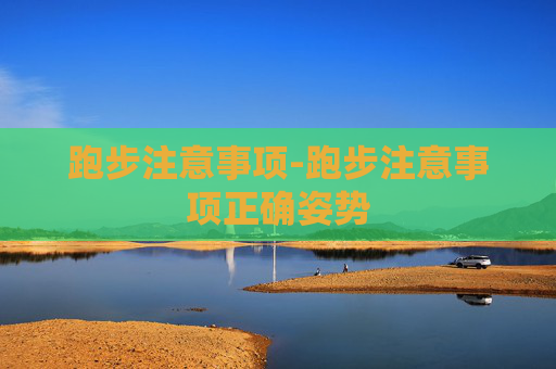 跑步注意事项-跑步注意事项正确姿势