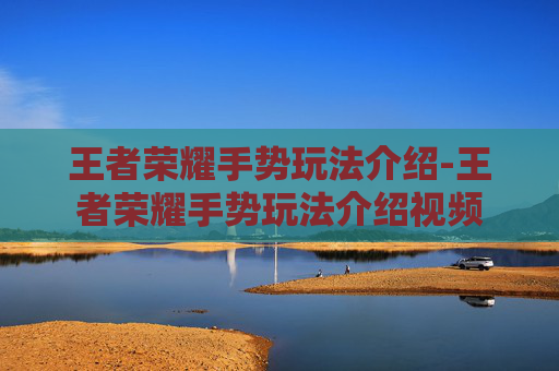 王者荣耀手势玩法介绍-王者荣耀手势玩法介绍视频