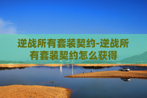 逆战所有套装契约-逆战所有套装契约怎么获得