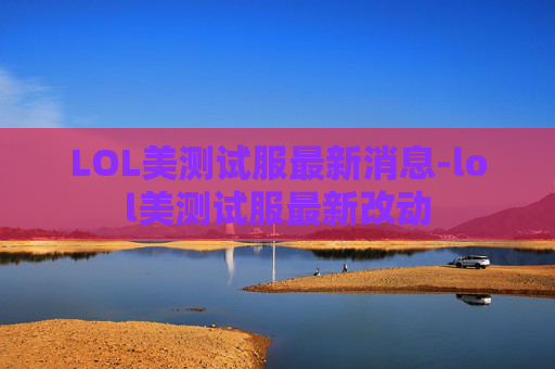 LOL美测试服最新消息-lol美测试服最新改动