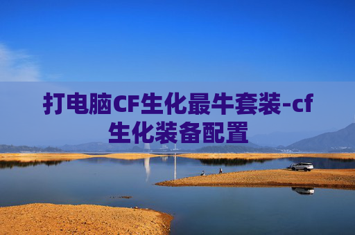 打电脑CF生化最牛套装-cf生化装备配置