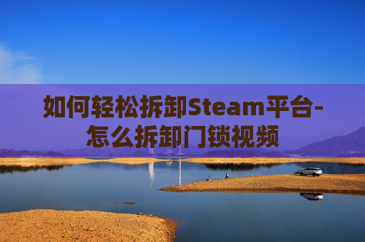 如何轻松拆卸Steam平台-怎么拆卸门锁视频