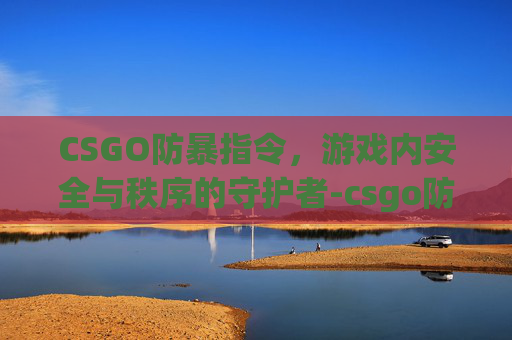 CSGO防暴指令，游戏内安全与秩序的守护者-csgo防爆盾