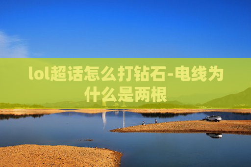 lol超话怎么打钻石-电线为什么是两根