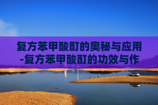复方苯甲酸酊的奥秘与应用-复方苯甲酸酊的功效与作用