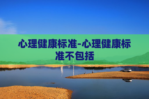 心理健康标准-心理健康标准不包括 心理健康标准-心理健康标准不包括