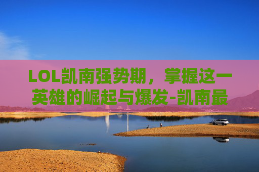 LOL凯南强势期，掌握这一英雄的崛起与爆发-凯南最强出装