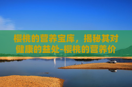 樱桃的营养宝库,揭秘其对健康的益处-樱桃的营养价值及功效 樱桃的营养宝库,揭秘其对健康的益处-樱桃的营养价值及功效