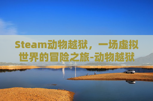 Steam动物越狱，一场虚拟世界的冒险之旅-动物越狱是什么意思