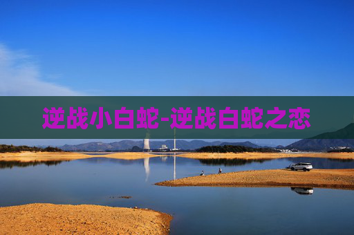 逆战小白蛇-逆战白蛇之恋