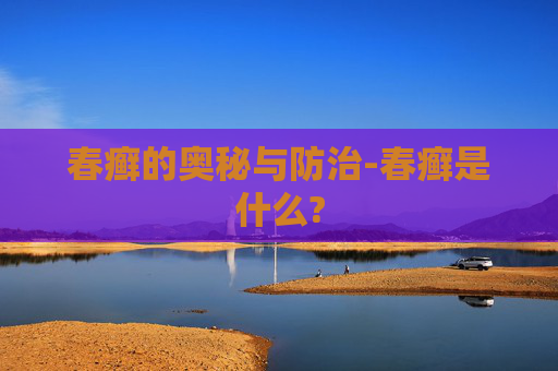 春癣的奥秘与防治-春癣是什么? 春癣的奥秘与防治-春癣是什么?
